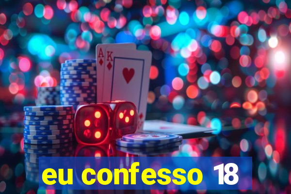 eu confesso 18